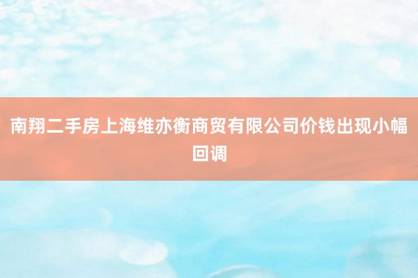 南翔二手房上海维亦衡商贸有限公司价钱出现小幅回调